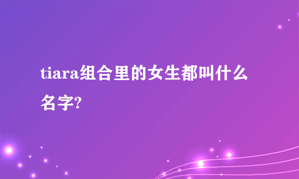 tiara组合里的女生都叫什么名字?