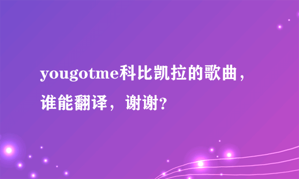 yougotme科比凯拉的歌曲，谁能翻译，谢谢？