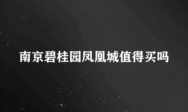 南京碧桂园凤凰城值得买吗