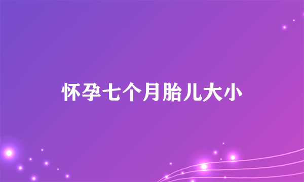 怀孕七个月胎儿大小