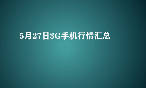 5月27日3G手机行情汇总