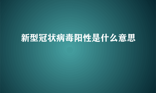 新型冠状病毒阳性是什么意思