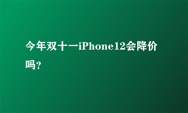 今年双十一iPhone12会降价吗？