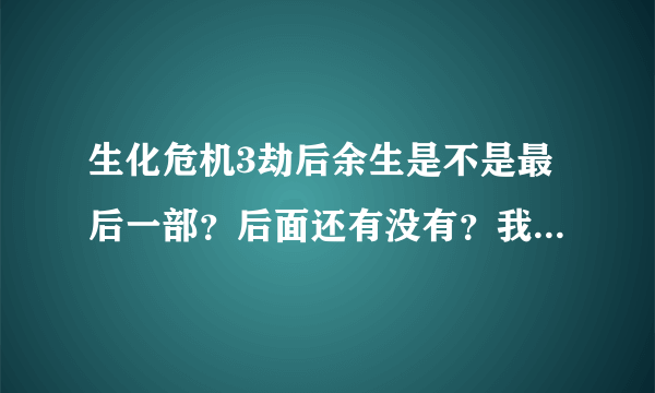 生化危机3劫后余生是不是最后一部？后面还有没有？我是说电影