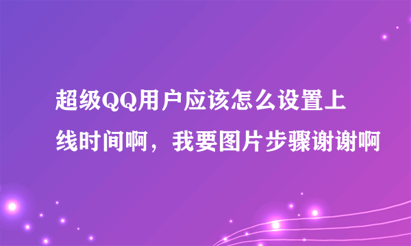 超级QQ用户应该怎么设置上线时间啊，我要图片步骤谢谢啊