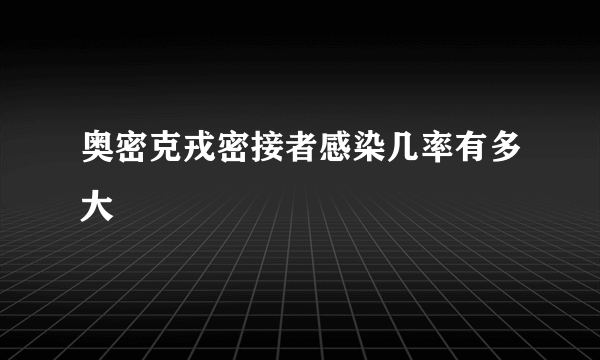 奥密克戎密接者感染几率有多大