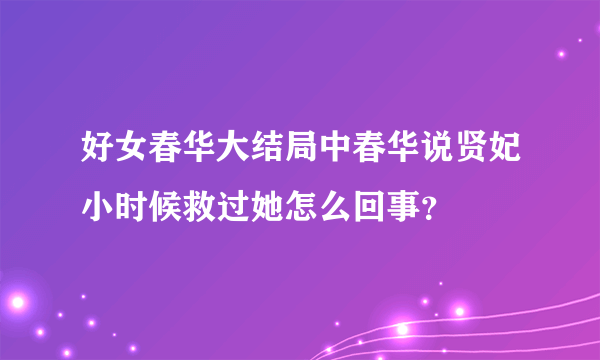 好女春华大结局中春华说贤妃小时候救过她怎么回事？