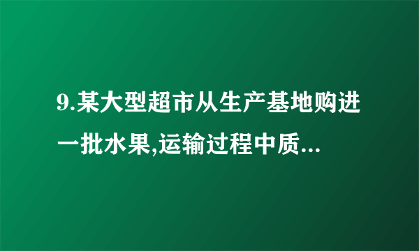 9.某大型超市从生产基地购进一批水果,运输过程中质量损失10%.假设不计超市其他费用,如果超市要想获得至少20%的利润,那么这种水果的售价在进价基础上应至少提高 (　　)A.40%             B.33.4%             C.33.3%             D.30%