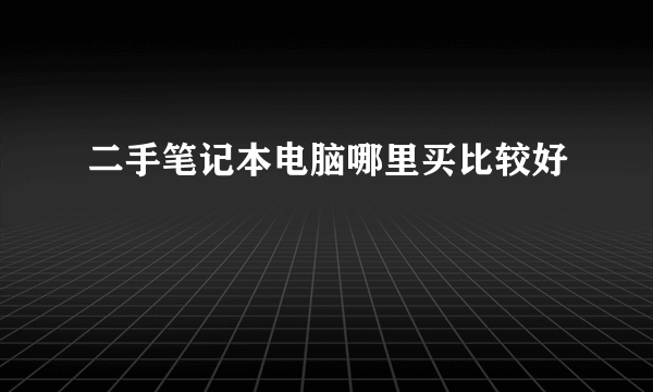 二手笔记本电脑哪里买比较好