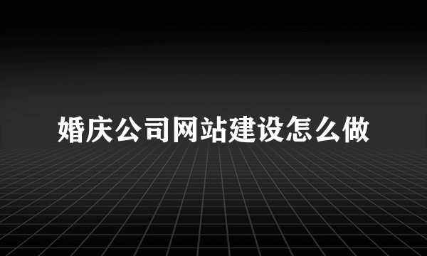 婚庆公司网站建设怎么做