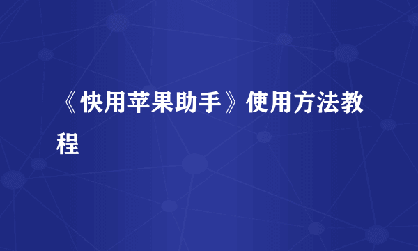 《快用苹果助手》使用方法教程