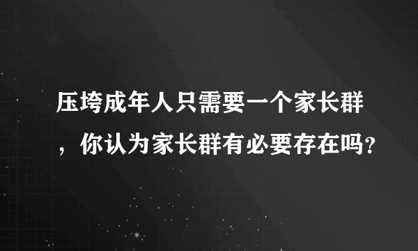 压垮成年人只需要一个家长群，你认为家长群有必要存在吗？