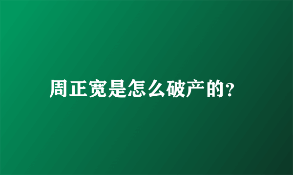 周正宽是怎么破产的？