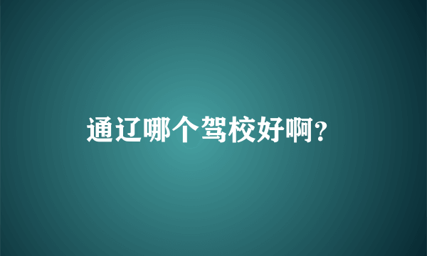 通辽哪个驾校好啊？