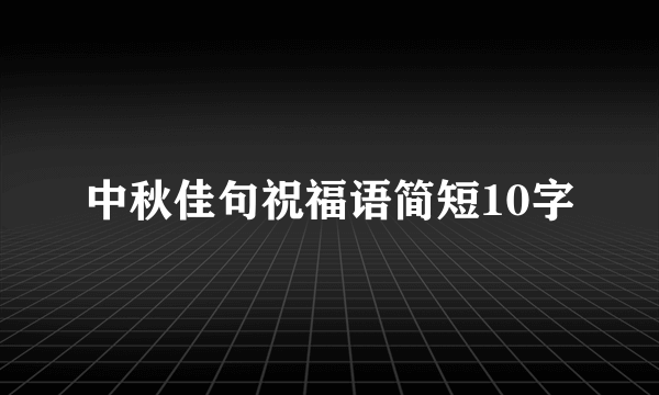 中秋佳句祝福语简短10字