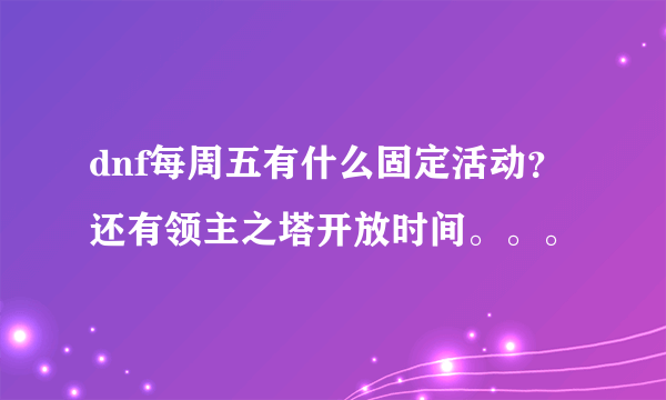 dnf每周五有什么固定活动？还有领主之塔开放时间。。。