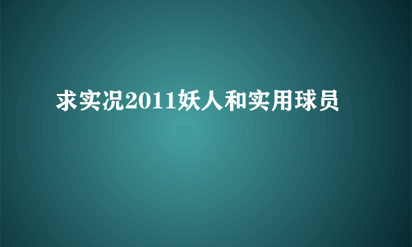 求实况2011妖人和实用球员