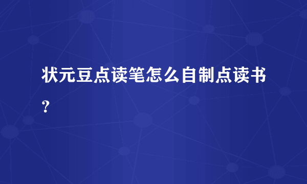 状元豆点读笔怎么自制点读书？