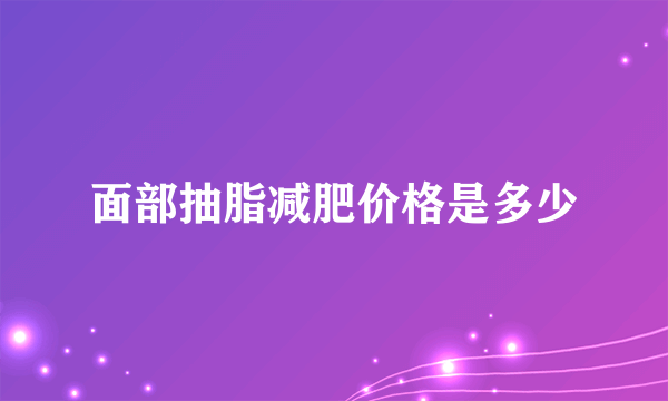 面部抽脂减肥价格是多少