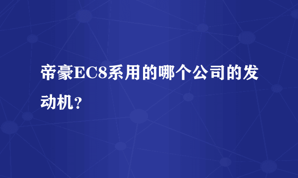 帝豪EC8系用的哪个公司的发动机？