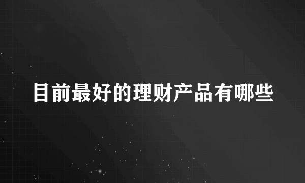 目前最好的理财产品有哪些