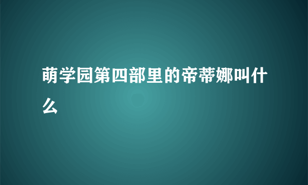 萌学园第四部里的帝蒂娜叫什么