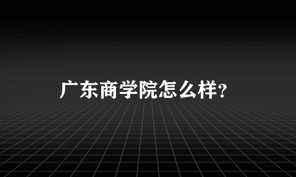 广东商学院怎么样？