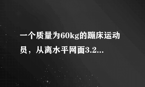 一个质量为60kg的蹦床运动员，从离水平网面3.2m高处自由下落，着网后沿竖直方向蹦回到离水平网面5.0m高处。已知运动员与网接触的时间为0.8s，g取。(1)求运动员与网接触的这段时间内动量的变化量；(2)求网对运动员的平均作用力大小；(3)求从自由下落开始到蹦回离水平网面5.0m高处这一过程中运动员所受重力的冲量、弹力的冲量。