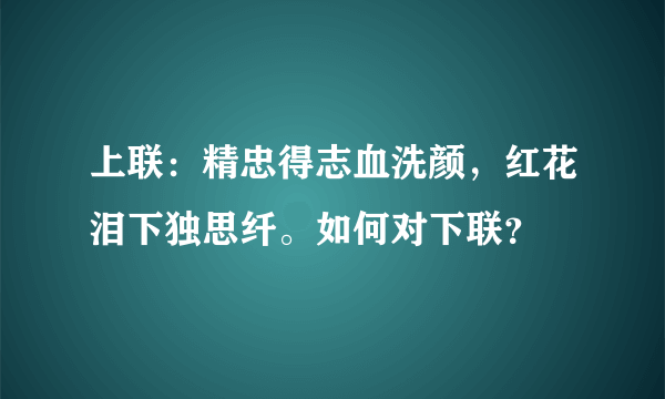 上联：精忠得志血洗颜，红花泪下独思纤。如何对下联？