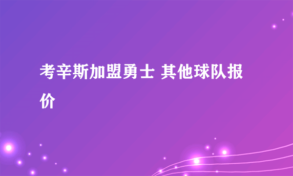 考辛斯加盟勇士 其他球队报价