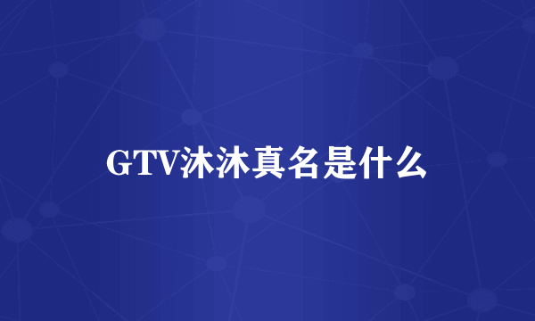 GTV沐沐真名是什么