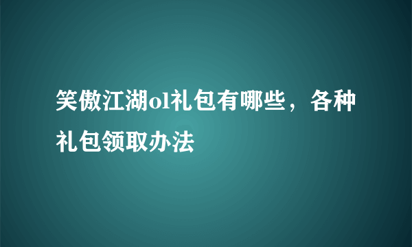 笑傲江湖ol礼包有哪些，各种礼包领取办法