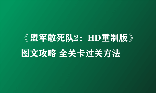 《盟军敢死队2：HD重制版》图文攻略 全关卡过关方法