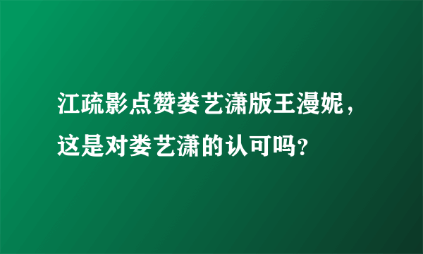 江疏影点赞娄艺潇版王漫妮，这是对娄艺潇的认可吗？