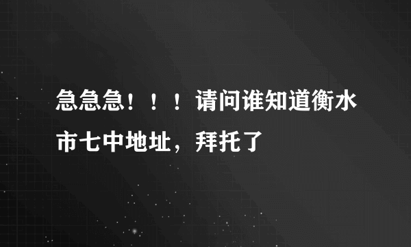 急急急！！！请问谁知道衡水市七中地址，拜托了