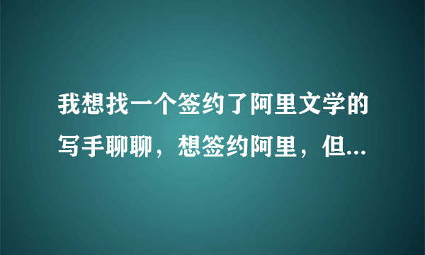 我想找一个签约了阿里文学的写手聊聊，想签约阿里，但是好多疑问