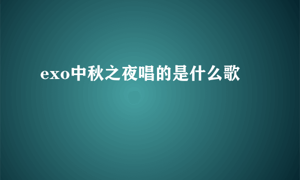 exo中秋之夜唱的是什么歌