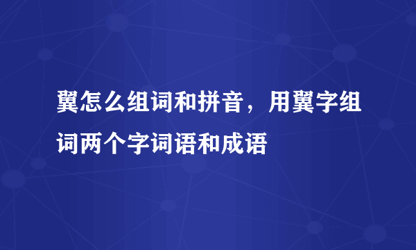 翼怎么组词和拼音，用翼字组词两个字词语和成语