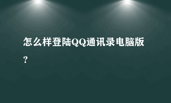 怎么样登陆QQ通讯录电脑版？