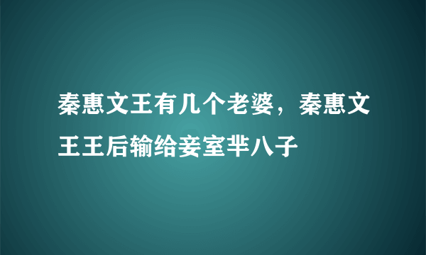 秦惠文王有几个老婆，秦惠文王王后输给妾室芈八子