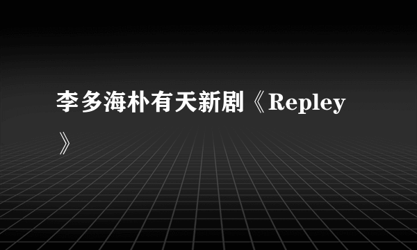 李多海朴有天新剧《Repley》