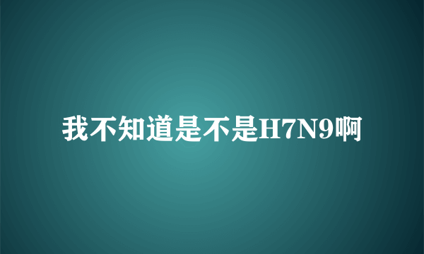 我不知道是不是H7N9啊