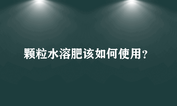 颗粒水溶肥该如何使用？