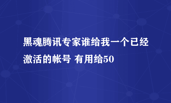 黑魂腾讯专家谁给我一个已经激活的帐号 有用给50