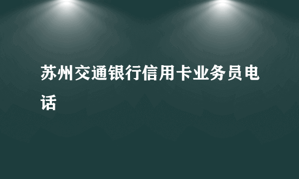 苏州交通银行信用卡业务员电话