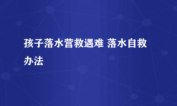 孩子落水营救遇难 落水自救办法