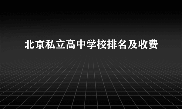 北京私立高中学校排名及收费