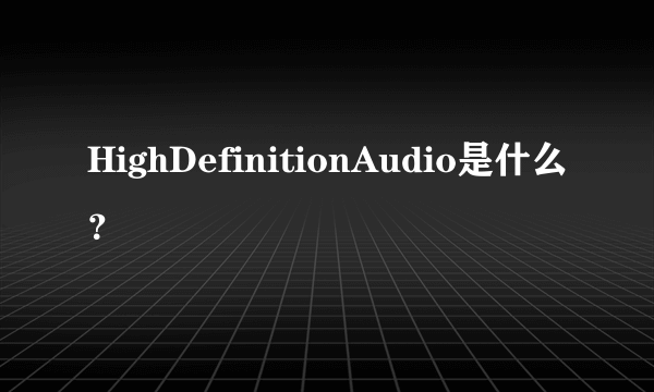 HighDefinitionAudio是什么？