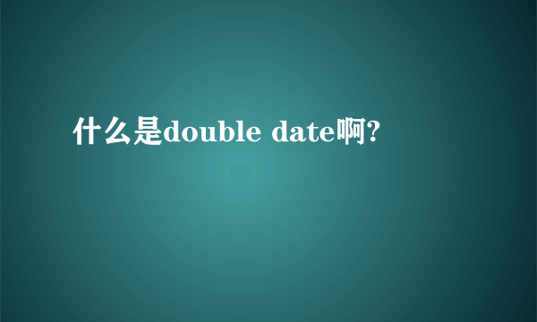 什么是double date啊?