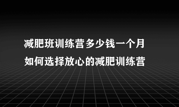 减肥班训练营多少钱一个月 如何选择放心的减肥训练营